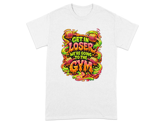 T-shirt with colorful text reading "Get in loser, we're going to the gym".
